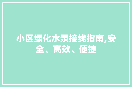 小区绿化水泵接线指南,安全、高效、便捷 蔬菜种植