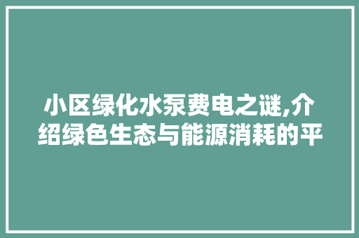 小区绿化水泵费电之谜,介绍绿色生态与能源消耗的平衡之路 蔬菜种植