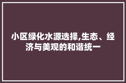 小区绿化水源选择,生态、经济与美观的和谐统一 蔬菜种植