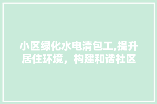 小区绿化水电清包工,提升居住环境，构建和谐社区 家禽养殖