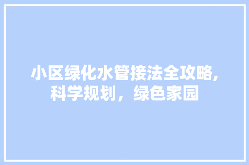 小区绿化水管接法全攻略,科学规划，绿色家园