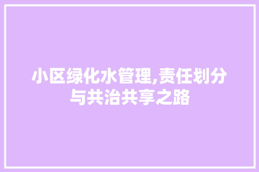 小区绿化水管理,责任划分与共治共享之路