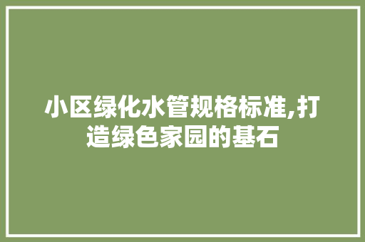 小区绿化水管规格标准,打造绿色家园的基石 家禽养殖