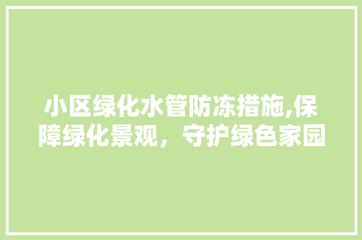 小区绿化水管防冻措施,保障绿化景观，守护绿色家园