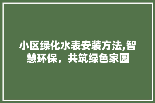 小区绿化水表安装方法,智慧环保，共筑绿色家园