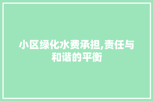 小区绿化水费承担,责任与和谐的平衡