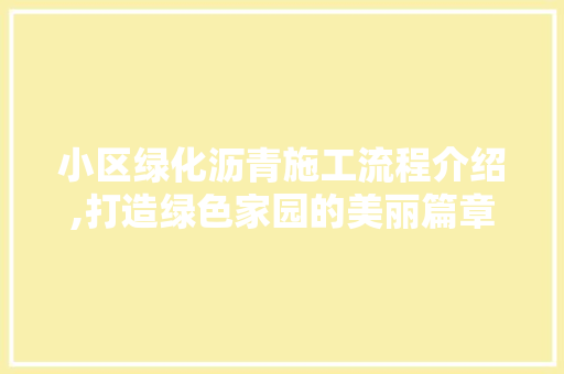 小区绿化沥青施工流程介绍,打造绿色家园的美丽篇章 土壤施肥