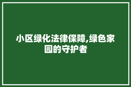 小区绿化法律保障,绿色家园的守护者