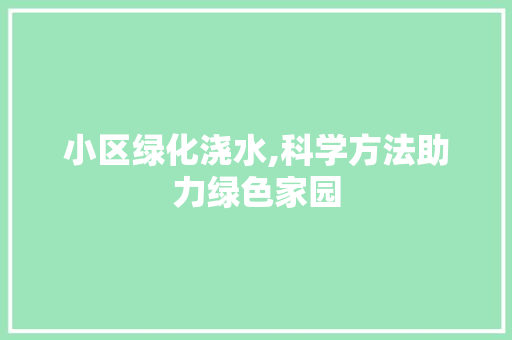 小区绿化浇水,科学方法助力绿色家园 家禽养殖