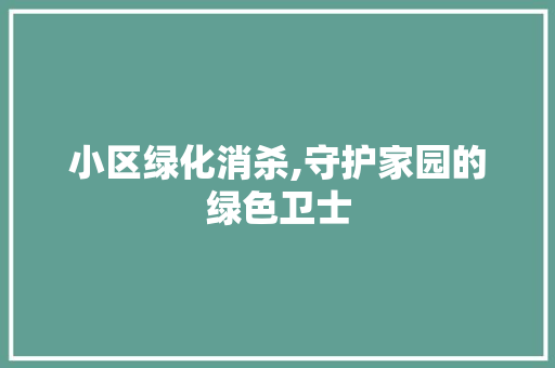 小区绿化消杀,守护家园的绿色卫士