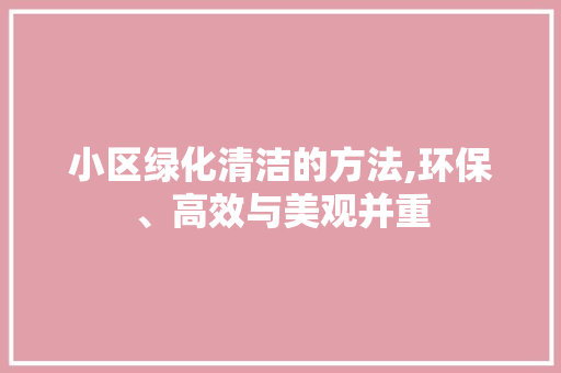 小区绿化清洁的方法,环保、高效与美观并重 土壤施肥