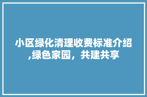 小区绿化清理收费标准介绍,绿色家园，共建共享 蔬菜种植