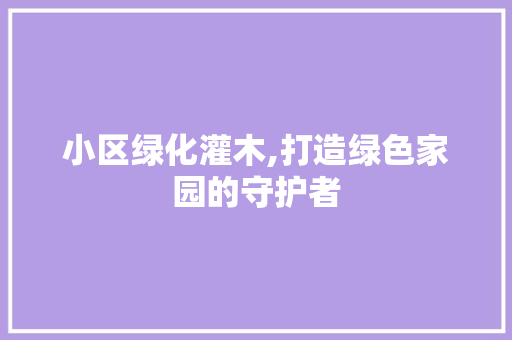 小区绿化灌木,打造绿色家园的守护者 水果种植