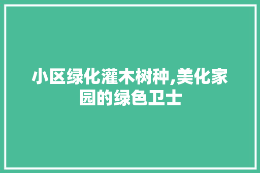 小区绿化灌木树种,美化家园的绿色卫士