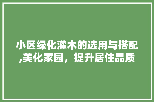 小区绿化灌木的选用与搭配,美化家园，提升居住品质