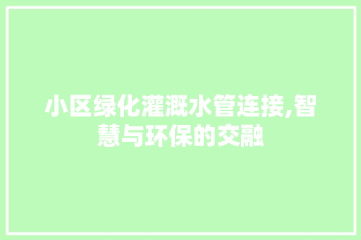 小区绿化灌溉水管连接,智慧与环保的交融