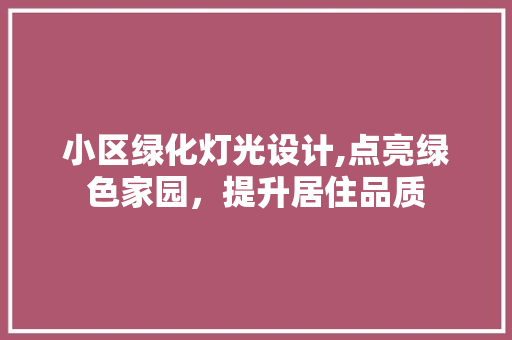 小区绿化灯光设计,点亮绿色家园，提升居住品质