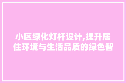 小区绿化灯杆设计,提升居住环境与生活品质的绿色智慧之光 畜牧养殖