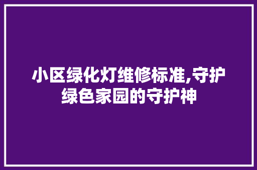 小区绿化灯维修标准,守护绿色家园的守护神 畜牧养殖