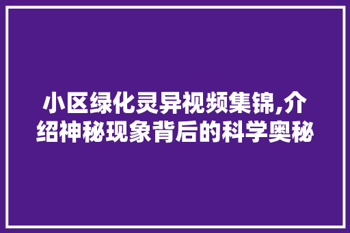 小区绿化灵异视频集锦,介绍神秘现象背后的科学奥秘