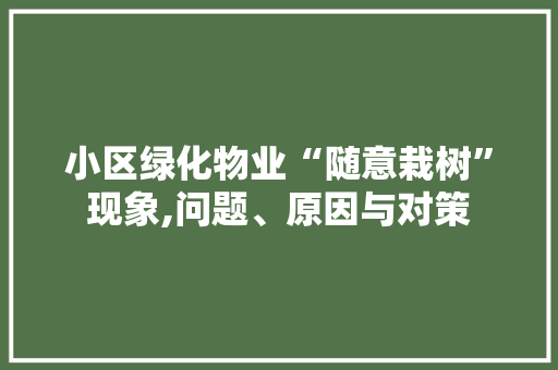 小区绿化物业“随意栽树”现象,问题、原因与对策