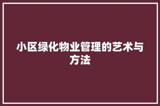 小区绿化物业管理的艺术与方法