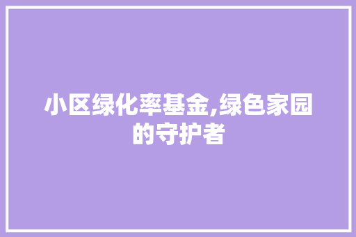 小区绿化率基金,绿色家园的守护者