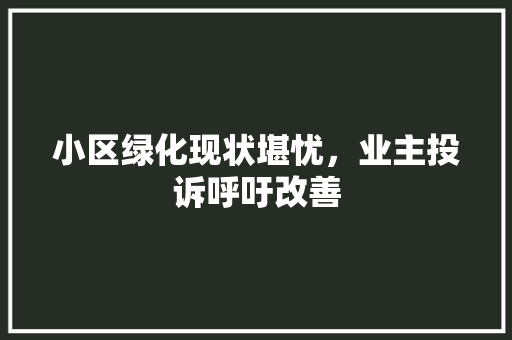 小区绿化现状堪忧，业主投诉呼吁改善