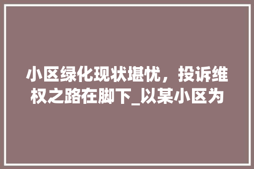 小区绿化现状堪忧，投诉维权之路在脚下_以某小区为例