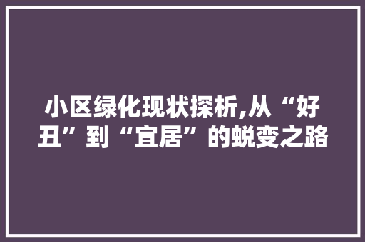 小区绿化现状探析,从“好丑”到“宜居”的蜕变之路 畜牧养殖