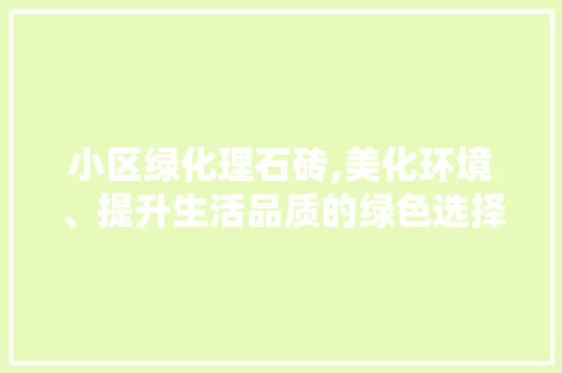 小区绿化理石砖,美化环境、提升生活品质的绿色选择