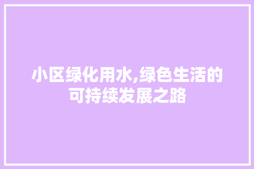 小区绿化用水,绿色生活的可持续发展之路