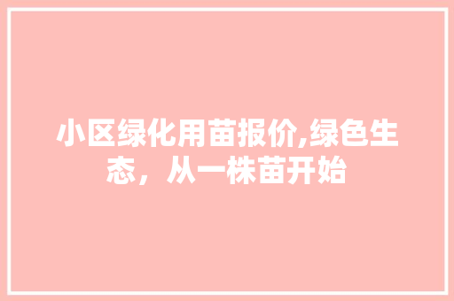 小区绿化用苗报价,绿色生态，从一株苗开始 家禽养殖