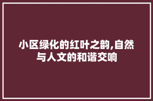 小区绿化的红叶之韵,自然与人文的和谐交响