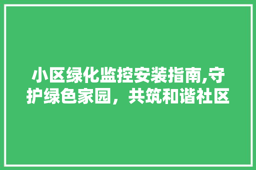 小区绿化监控安装指南,守护绿色家园，共筑和谐社区