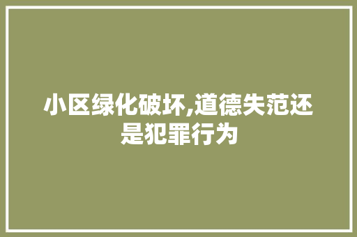 小区绿化破坏,道德失范还是犯罪行为