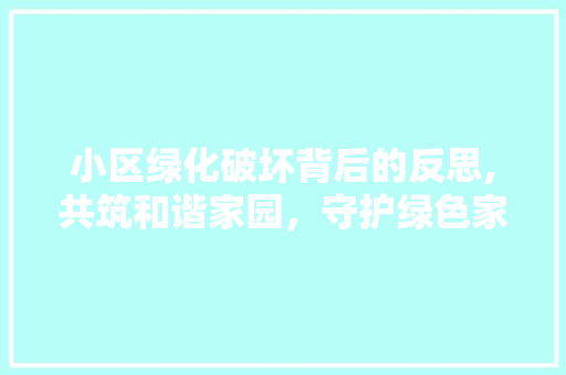 小区绿化破坏背后的反思,共筑和谐家园，守护绿色家园