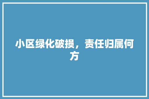 小区绿化破损，责任归属何方