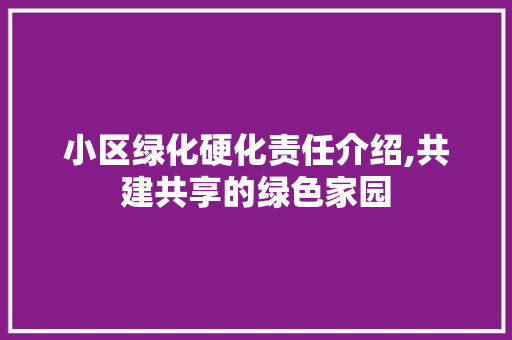 小区绿化硬化责任介绍,共建共享的绿色家园