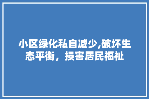 小区绿化私自减少,破坏生态平衡，损害居民福祉