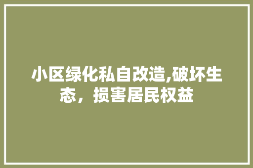 小区绿化私自改造,破坏生态，损害居民权益