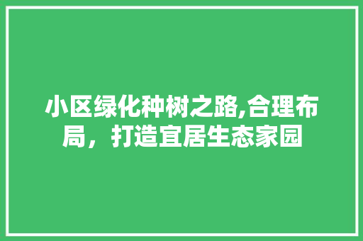 小区绿化种树之路,合理布局，打造宜居生态家园