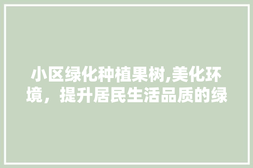 小区绿化种植果树,美化环境，提升居民生活品质的绿色行动