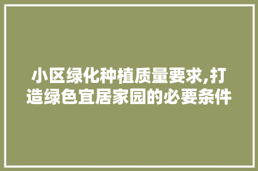 小区绿化种植质量要求,打造绿色宜居家园的必要条件