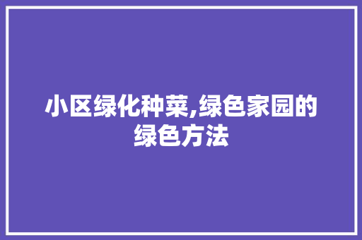 小区绿化种菜,绿色家园的绿色方法