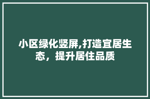 小区绿化竖屏,打造宜居生态，提升居住品质 土壤施肥