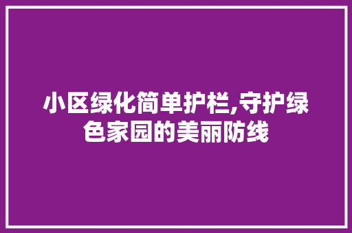 小区绿化简单护栏,守护绿色家园的美丽防线