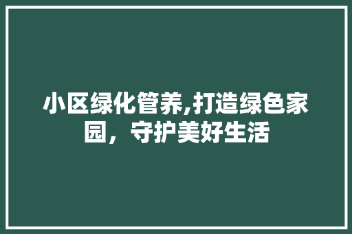 小区绿化管养,打造绿色家园，守护美好生活