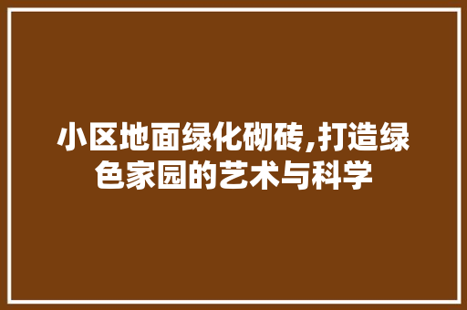 小区地面绿化砌砖,打造绿色家园的艺术与科学