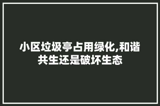 小区垃圾亭占用绿化,和谐共生还是破坏生态